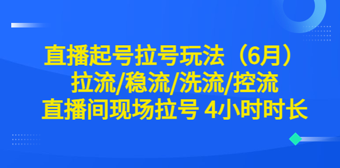 （6362期）直播起号拉号玩法（6月）拉流/稳流/洗流/控流 直播间现场拉号 4小时时长九峰网创-分享创业资讯-最新网络创业项目-分享最新赚钱项目九峰网创