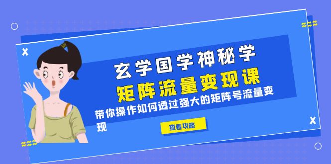 （6445期）玄学国学神秘学矩阵·流量变现课，带你操作如何透过强大的矩阵号流量变现九峰网创-分享创业资讯-最新网络创业项目-分享最新赚钱项目九峰网创
