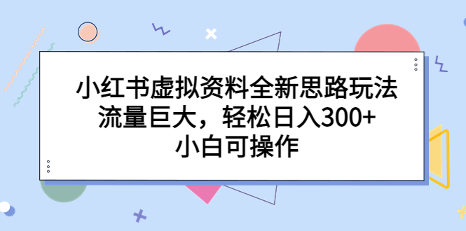 （6585期）小红书虚拟资料全新思路玩法，流量巨大，轻松日入300+，小白可操作九峰网创-分享创业资讯-最新网络创业项目-分享最新赚钱项目九峰网创