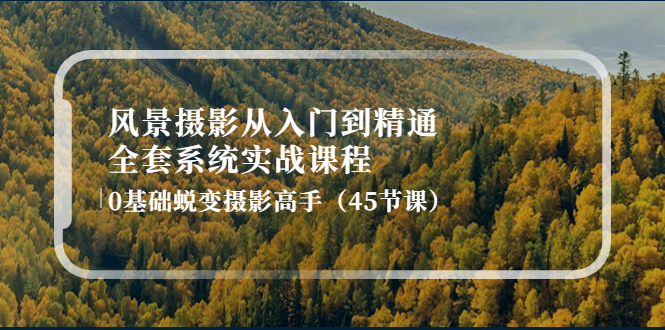 （4034期）风景摄影从入门到精通-全套系统实战课程：0基础蜕变摄影高手（45节课）九峰网创-分享创业资讯-最新网络创业项目-分享最新赚钱项目九峰网创