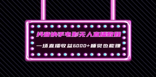 （4128期）抖音快手电影无人直播教程：一场直播收益6000+睡觉也能赚(教程+软件+素材)九峰网创-分享创业资讯-最新网络创业项目-分享最新赚钱项目九峰网创