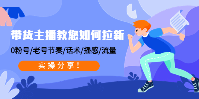（4610期）带货主播教您如何拉新：0粉号/老号节奏/话术/播感/流量，实操分享！九峰网创-分享创业资讯-最新网络创业项目-分享最新赚钱项目九峰网创