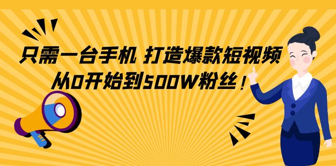 （4363期）只需一台手机，轻松打造爆款短视频，从0开始到500W粉丝！九峰网创-分享创业资讯-最新网络创业项目-分享最新赚钱项目九峰网创