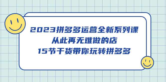 （5414期）2023拼多多运营全新系列课，从此再无难做的店，15节干货带你玩转拼多多九峰网创-分享创业资讯-最新网络创业项目-分享最新赚钱项目九峰网创