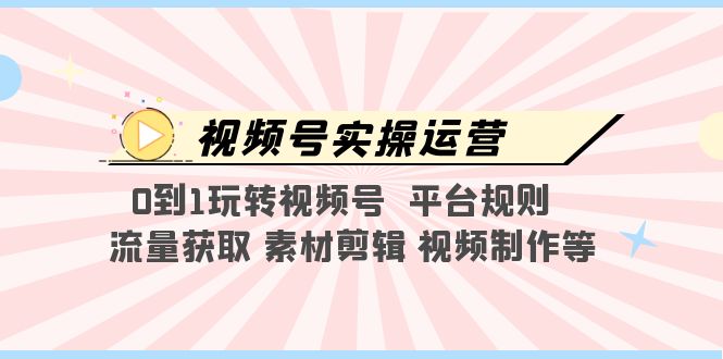 （5425期）视频号实操运营，0到1玩转视频号  平台规则  流量获取 素材剪辑 视频制作等九峰网创-分享创业资讯-最新网络创业项目-分享最新赚钱项目九峰网创