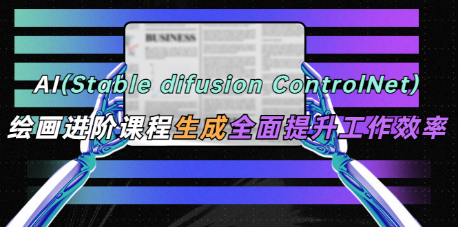 （5614期）AI（stable difusion ControlNet）绘画进阶课程 办公场景 全面提升工作效率九峰网创-分享创业资讯-最新网络创业项目-分享最新赚钱项目九峰网创