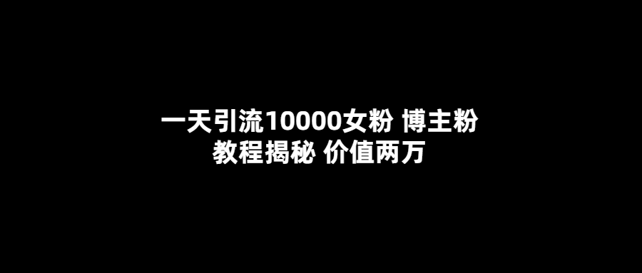 （5647期）一天引流10000女粉，博主粉教程揭秘（价值两万）九峰网创-分享创业资讯-最新网络创业项目-分享最新赚钱项目九峰网创