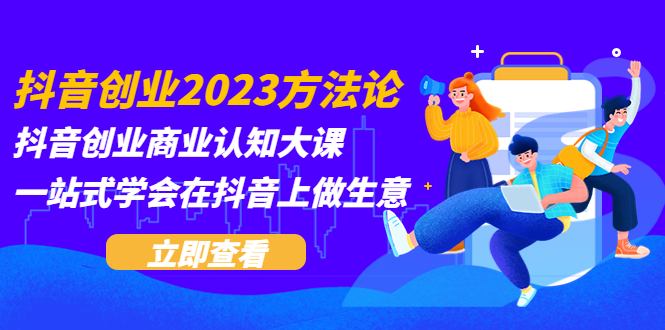 （5681期）抖音创业2023方法论：抖音创业商业认知大课，一站式学会在抖音上做生意九峰网创-分享创业资讯-最新网络创业项目-分享最新赚钱项目九峰网创