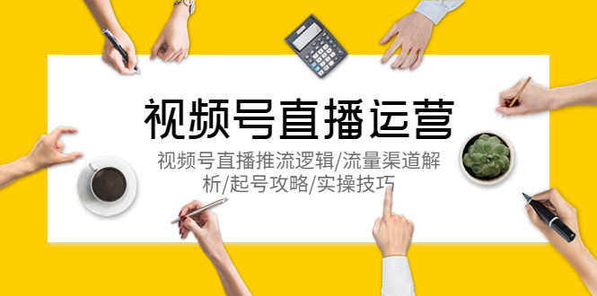 （5730期）视频号直播运营，视频号直播推流逻辑/流量渠道解析/起号攻略/实操技巧九峰网创-分享创业资讯-最新网络创业项目-分享最新赚钱项目九峰网创