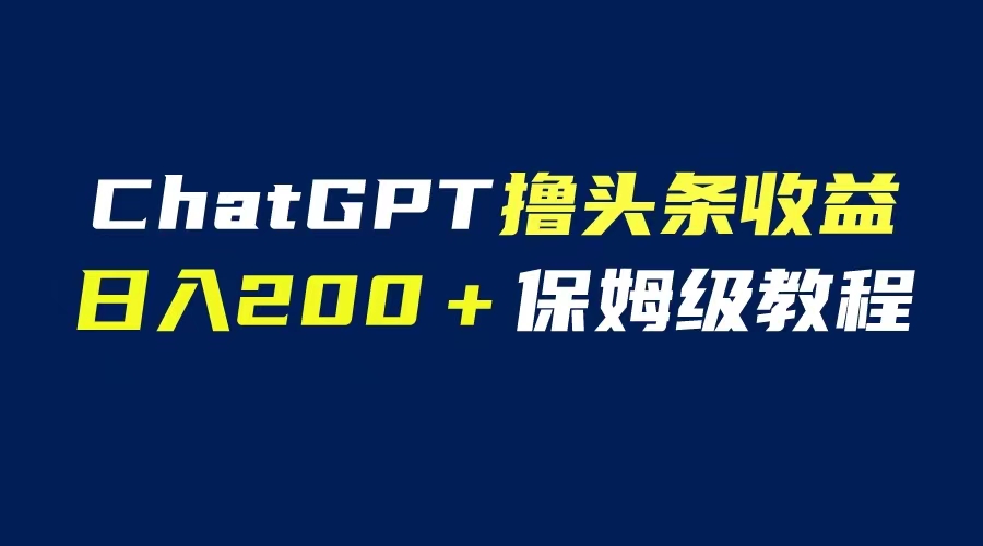（6454期）GPT解放双手撸头条收益，日入200保姆级教程，自媒体小白无脑操作九峰网创-分享创业资讯-最新网络创业项目-分享最新赚钱项目九峰网创