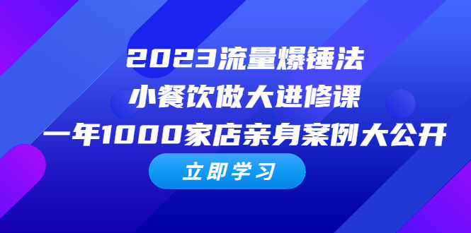 （6485期）2023流量 爆锤法，小餐饮做大进修课，一年1000家店亲身案例大公开九峰网创-分享创业资讯-最新网络创业项目-分享最新赚钱项目九峰网创