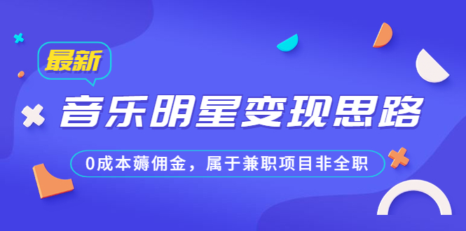 （6532期）某公众号付费文章《音乐明星变现思路，0成本薅佣金，属于兼职项目非全职》九峰网创-分享创业资讯-最新网络创业项目-分享最新赚钱项目九峰网创
