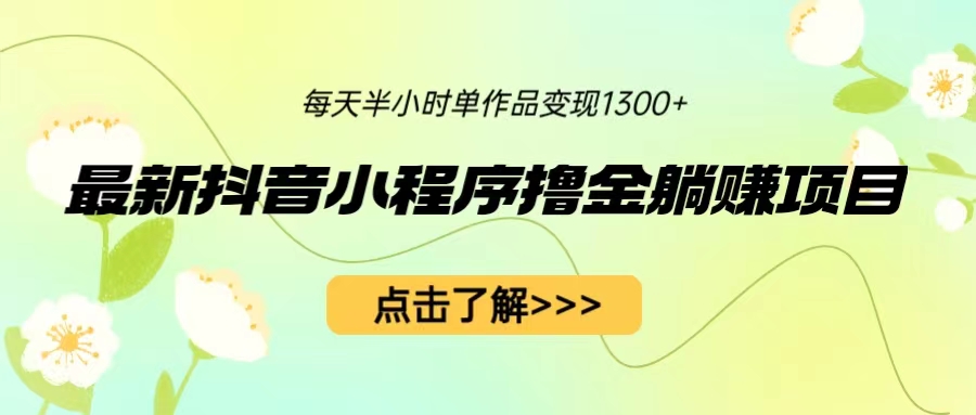 （6613期）最新抖音小程序撸金躺赚项目，一部手机每天半小时，单个作品变现1300+九峰网创-分享创业资讯-最新网络创业项目-分享最新赚钱项目九峰网创