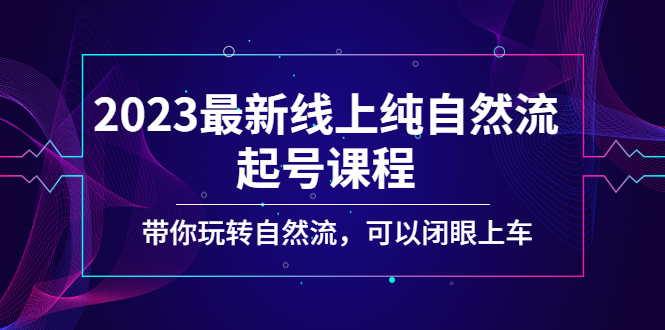 （5046期）2023最新线上纯自然流起号课程，带你玩转自然流，可以闭眼上车！九峰网创-分享创业资讯-最新网络创业项目-分享最新赚钱项目九峰网创