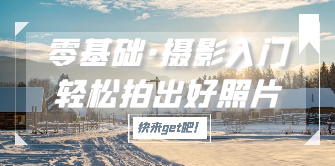 （5166期）零基础·摄影入门，轻松拍出好照片（适用佳能、索尼、尼康、富士用户）九峰网创-分享创业资讯-最新网络创业项目-分享最新赚钱项目九峰网创