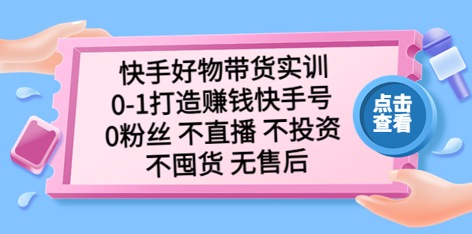 （5281期）快手好物带货实训：0-1打造赚钱快手号 0粉丝 不直播 不投资 不囤货 无售后九峰网创-分享创业资讯-最新网络创业项目-分享最新赚钱项目九峰网创