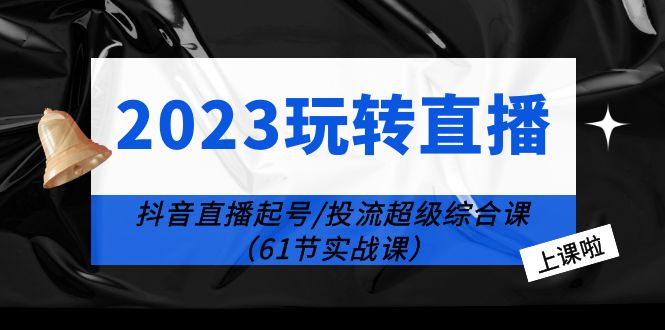 （6191期）2023玩转直播线上课：抖音直播起号-投流超级干货（61节实战课）九峰网创-分享创业资讯-最新网络创业项目-分享最新赚钱项目九峰网创