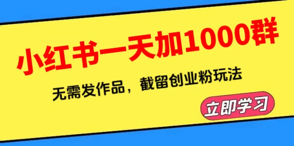 （6306期）小红书一天加1000群，无需发作品，截留创业粉玩法    （附软件）九峰网创-分享创业资讯-最新网络创业项目-分享最新赚钱项目九峰网创