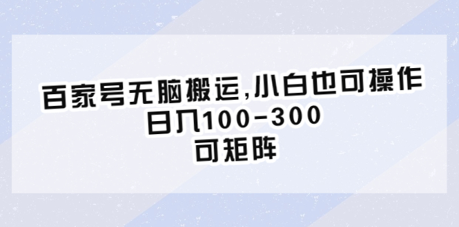 （6496期）百家号无脑搬运,小白也可操作，日入100-300，可矩阵九峰网创-分享创业资讯-最新网络创业项目-分享最新赚钱项目九峰网创