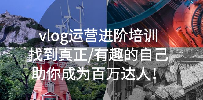 （5461期）vlog运营进阶培训：找到真正/有趣的自己，助你成为百万达人！九峰网创-分享创业资讯-最新网络创业项目-分享最新赚钱项目九峰网创