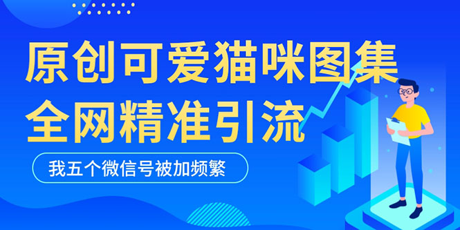 （5498期）黑科技纯原创可爱猫咪图片，全网精准引流，实操5个VX号被加频繁九峰网创-分享创业资讯-最新网络创业项目-分享最新赚钱项目九峰网创