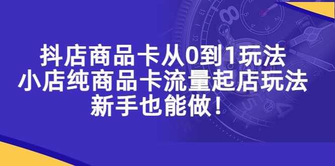 （5447期）抖店商品卡从0到1玩法，小店纯商品卡流量起店玩法，新手也能做！九峰网创-分享创业资讯-最新网络创业项目-分享最新赚钱项目九峰网创