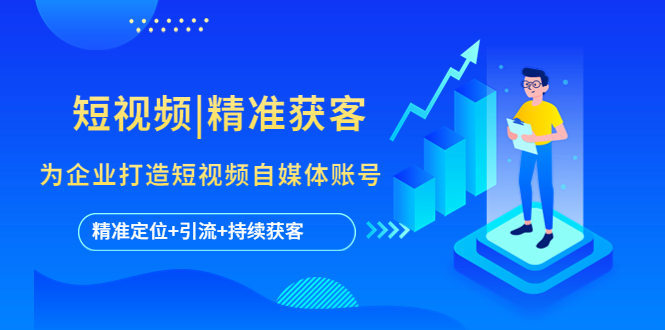 （5584期）短视频|精准获客 为企业打造短视频自媒体账号 (精准定位+引流+持续获客)九峰网创-分享创业资讯-最新网络创业项目-分享最新赚钱项目九峰网创