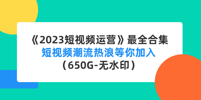 （4500期）《2023短视频运营》最全合集：短视频潮流热浪等你加入（650G-无水印）九峰网创-分享创业资讯-最新网络创业项目-分享最新赚钱项目九峰网创