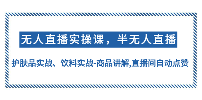 （4623期）无人直播实操，半无人直播、护肤品实战、饮料实战-商品讲解,直播间自动点赞九峰网创-分享创业资讯-最新网络创业项目-分享最新赚钱项目九峰网创