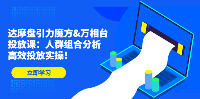 （4709期）达摩盘引力魔方&万相台投放课：人群组合分析，高效投放实操！九峰网创-分享创业资讯-最新网络创业项目-分享最新赚钱项目九峰网创