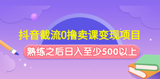 （4727期）抖音截流0撸卖课变现项目：这个玩法熟练之后日入至少500以上九峰网创-分享创业资讯-最新网络创业项目-分享最新赚钱项目九峰网创