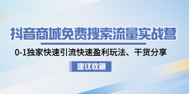 （4779期）抖音商城免费搜索流量实战营：0-1独家快速引流快速盈利玩法、干货分享九峰网创-分享创业资讯-最新网络创业项目-分享最新赚钱项目九峰网创