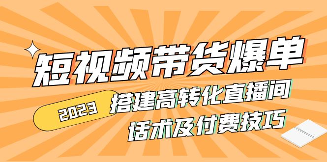 （4796期）2023短视频带货爆单 搭建高转化直播间 话术及付费技巧(无中创水印)九峰网创-分享创业资讯-最新网络创业项目-分享最新赚钱项目九峰网创