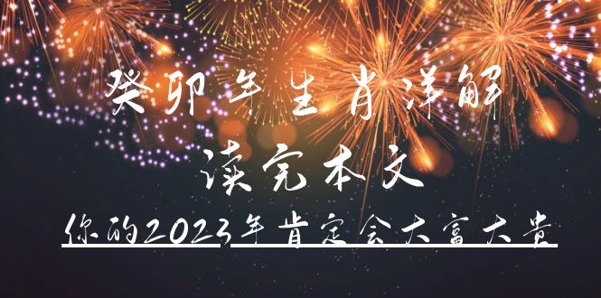 （4830期）某公众号付费文章《癸卯年生肖详解 读完本文，你的2023年肯定会大富大贵》九峰网创-分享创业资讯-最新网络创业项目-分享最新赚钱项目九峰网创
