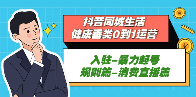 （5300期）抖音同城生活-健康垂类0到1运营：入驻-暴力起号-规则篇-消费直播篇！九峰网创-分享创业资讯-最新网络创业项目-分享最新赚钱项目九峰网创