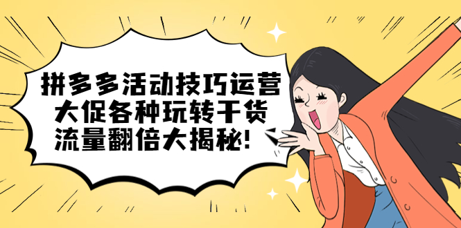 （5416期）拼多多活动技巧运营：大促各种玩转干货，流量翻倍大揭秘！九峰网创-分享创业资讯-最新网络创业项目-分享最新赚钱项目九峰网创