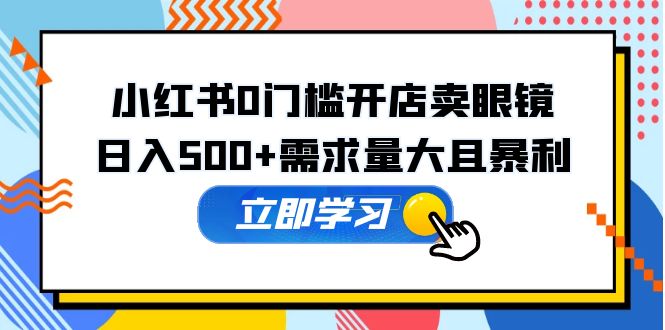 （5533期）小红书0门槛开店卖眼镜，日入500+需求量大且暴利，一部手机可操作九峰网创-分享创业资讯-最新网络创业项目-分享最新赚钱项目九峰网创