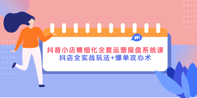 （4065期）抖音小店精细化全套运营操盘系统课，抖店全实战玩法+爆单攻心术九峰网创-分享创业资讯-最新网络创业项目-分享最新赚钱项目九峰网创
