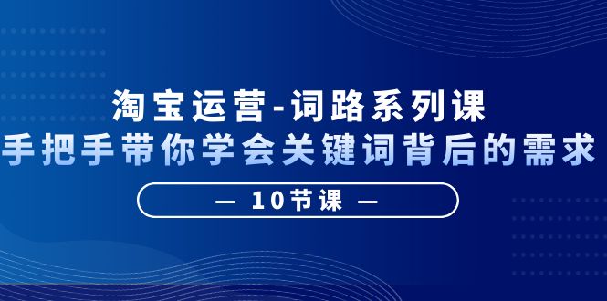 （6318期）淘宝运营-词路系列课：手把手带你学会关键词背后的需求（10节课）九峰网创-分享创业资讯-最新网络创业项目-分享最新赚钱项目九峰网创