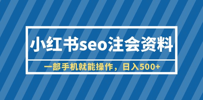 （6366期）小红书seo注会资料，一部手机就能操作，日入500+（教程+资料）九峰网创-分享创业资讯-最新网络创业项目-分享最新赚钱项目九峰网创