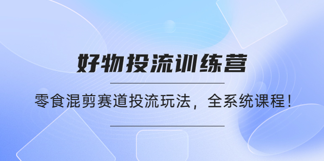 （4378期）好物推广投流训练营：零食混剪赛道投流玩法，全系统课程！九峰网创-分享创业资讯-最新网络创业项目-分享最新赚钱项目九峰网创