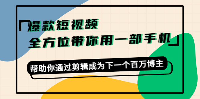（4271期）爆款短视频，全方位带你用一部手机，帮助你通过剪辑成为下一个百万博主九峰网创-分享创业资讯-最新网络创业项目-分享最新赚钱项目九峰网创