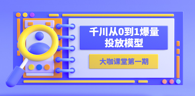 （5897期）蝉妈妈-大咖课堂第一期，千川从0到1爆量投放模型（23节视频课）九峰网创-分享创业资讯-最新网络创业项目-分享最新赚钱项目九峰网创