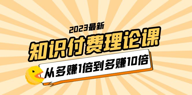 （5947期）2023知识付费理论课，从多赚1倍到多赚10倍（10节视频课）九峰网创-分享创业资讯-最新网络创业项目-分享最新赚钱项目九峰网创