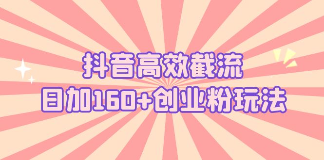 （5963期）抖音高效截流日加160+创业粉玩法：详细操作实战演示！九峰网创-分享创业资讯-最新网络创业项目-分享最新赚钱项目九峰网创