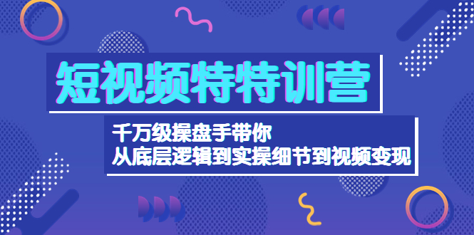 （4231期）短视频特特训营：千万级操盘手带你从底层逻辑到实操细节到变现-价值2580九峰网创-分享创业资讯-最新网络创业项目-分享最新赚钱项目九峰网创