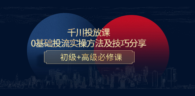 （4249期）千川投放课：0基础投流实操方法及技巧分享，初级+高级必修课九峰网创-分享创业资讯-最新网络创业项目-分享最新赚钱项目九峰网创