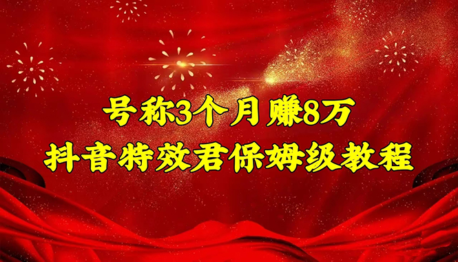 （4473期）号称3个月赚8万的抖音特效君保姆级教程，新手一个月搞5000+（教程+软件）九峰网创-分享创业资讯-最新网络创业项目-分享最新赚钱项目九峰网创