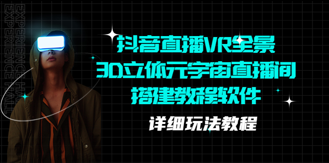 （5525期）抖音直播VR全景3D立体元宇宙直播间搭建教程软件【详细玩法教程】九峰网创-分享创业资讯-最新网络创业项目-分享最新赚钱项目九峰网创
