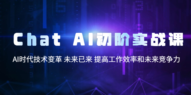（5610期）Chat AI初阶实战课，AI时代技术变革 未来已来 提高工作效率和未来竞争力九峰网创-分享创业资讯-最新网络创业项目-分享最新赚钱项目九峰网创